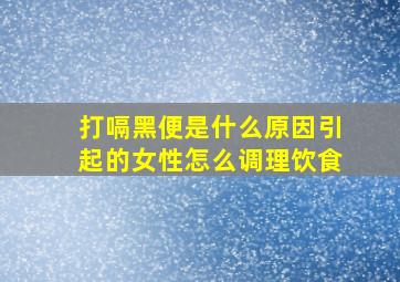 打嗝黑便是什么原因引起的女性怎么调理饮食