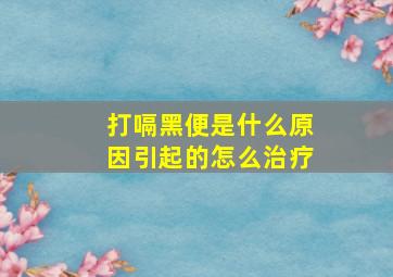 打嗝黑便是什么原因引起的怎么治疗