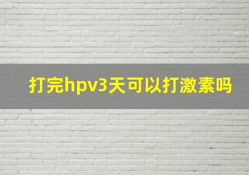 打完hpv3天可以打激素吗