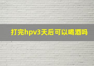 打完hpv3天后可以喝酒吗