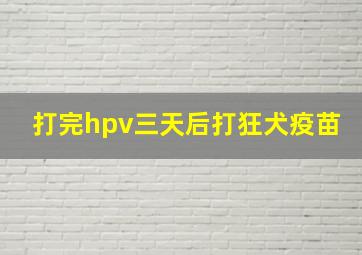 打完hpv三天后打狂犬疫苗