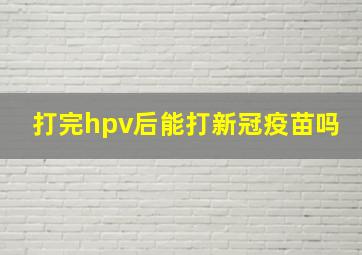 打完hpv后能打新冠疫苗吗