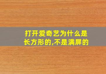 打开爱奇艺为什么是长方形的,不是满屏的