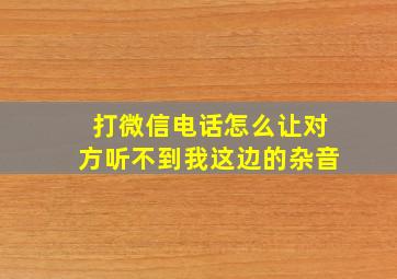 打微信电话怎么让对方听不到我这边的杂音