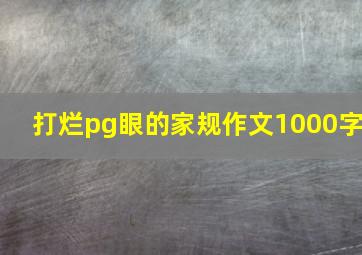 打烂pg眼的家规作文1000字