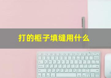 打的柜子填缝用什么