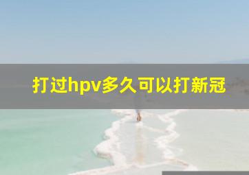 打过hpv多久可以打新冠