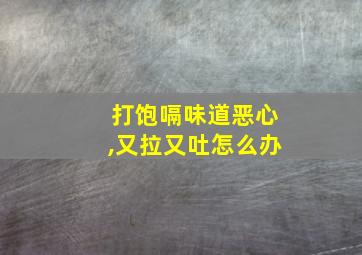 打饱嗝味道恶心,又拉又吐怎么办