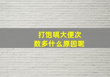 打饱嗝大便次数多什么原因呢