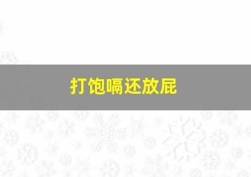 打饱嗝还放屁