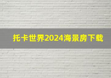 托卡世界2024海景房下载