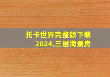 托卡世界完整版下载2024,三层海景房