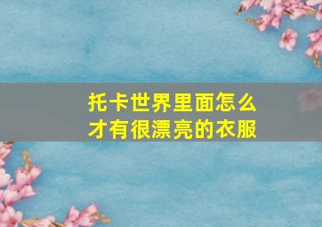 托卡世界里面怎么才有很漂亮的衣服