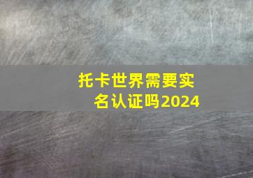 托卡世界需要实名认证吗2024