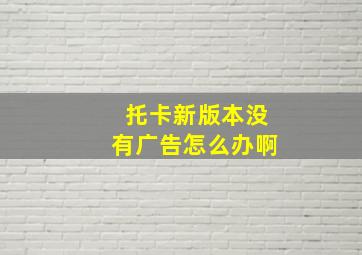 托卡新版本没有广告怎么办啊