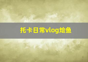 托卡日常vlog烩鱼