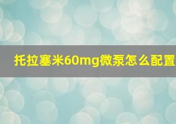 托拉塞米60mg微泵怎么配置