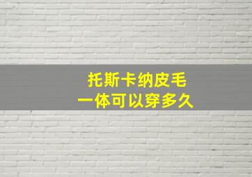 托斯卡纳皮毛一体可以穿多久