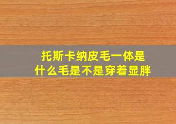 托斯卡纳皮毛一体是什么毛是不是穿着显胖