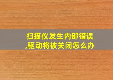 扫描仪发生内部错误,驱动将被关闭怎么办