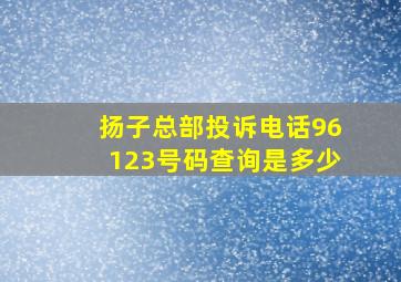 扬子总部投诉电话96123号码查询是多少