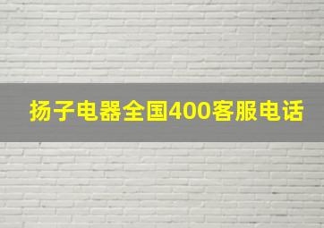 扬子电器全国400客服电话