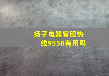 扬子电器客服热线9558有用吗