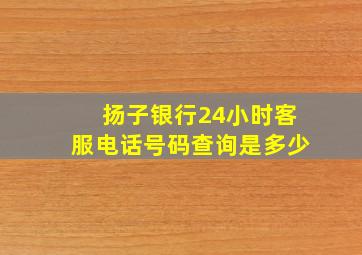 扬子银行24小时客服电话号码查询是多少