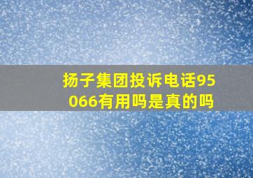 扬子集团投诉电话95066有用吗是真的吗