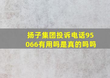 扬子集团投诉电话95066有用吗是真的吗吗