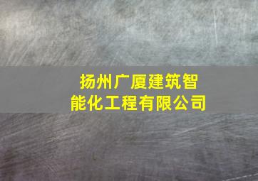 扬州广厦建筑智能化工程有限公司