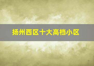 扬州西区十大高档小区