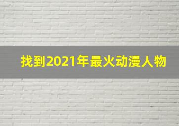 找到2021年最火动漫人物