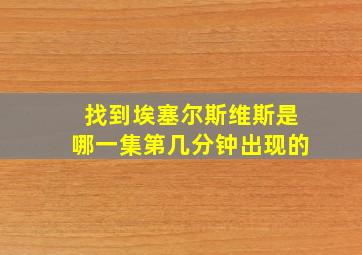 找到埃塞尔斯维斯是哪一集第几分钟出现的