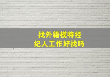 找外籍模特经纪人工作好找吗