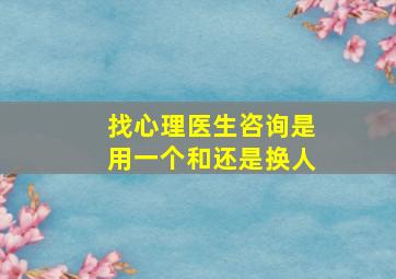 找心理医生咨询是用一个和还是换人