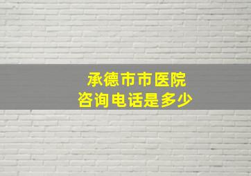 承德市市医院咨询电话是多少