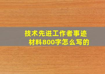 技术先进工作者事迹材料800字怎么写的