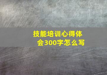 技能培训心得体会300字怎么写