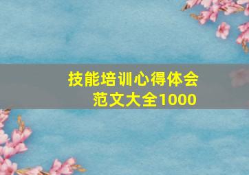 技能培训心得体会范文大全1000