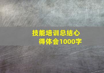 技能培训总结心得体会1000字