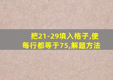 把21-29填入格子,使每行都等于75,解题方法