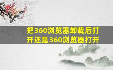 把360浏览器卸载后打开还是360浏览器打开