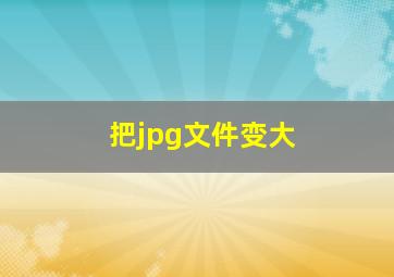 把jpg文件变大