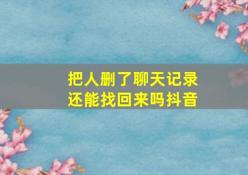 把人删了聊天记录还能找回来吗抖音