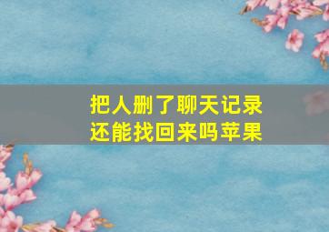 把人删了聊天记录还能找回来吗苹果