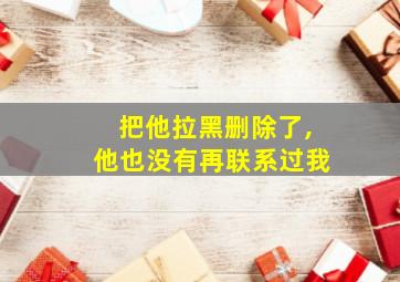 把他拉黑删除了,他也没有再联系过我