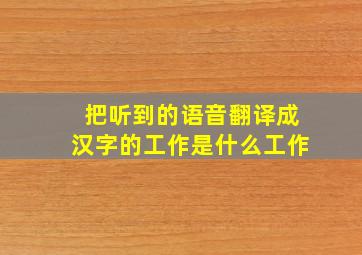 把听到的语音翻译成汉字的工作是什么工作