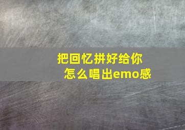 把回忆拼好给你怎么唱出emo感