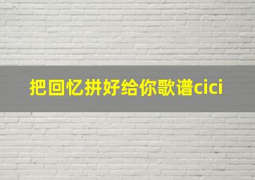 把回忆拼好给你歌谱cici